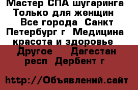 Мастер СПА-шугаринга. Только для женщин - Все города, Санкт-Петербург г. Медицина, красота и здоровье » Другое   . Дагестан респ.,Дербент г.